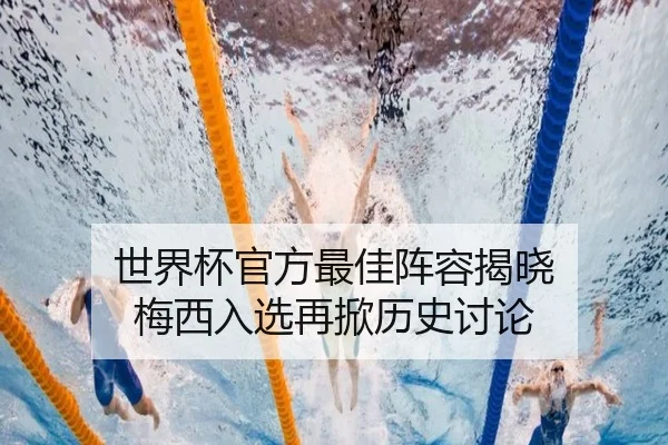 世界杯官方最佳阵容揭晓 梅西入选再掀历史讨论